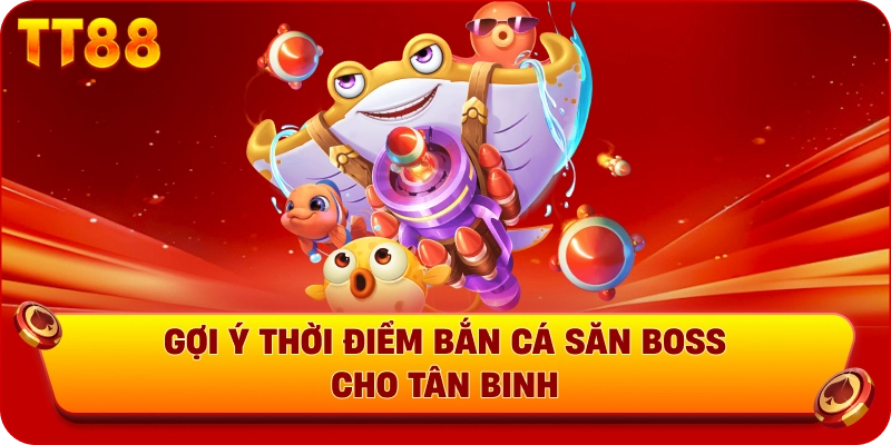 Gợi ý thời điểm bắn cá săn boss cho tân binh