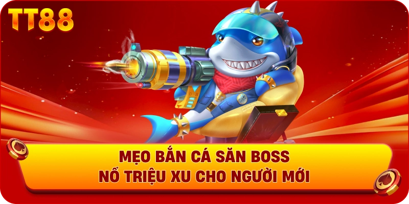 Mẹo bắn cá săn boss nổ triệu xu cho người mới