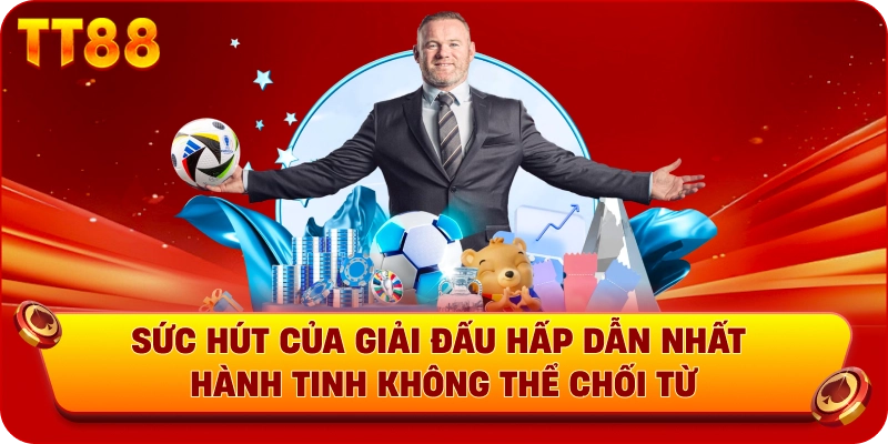 Sức hút của giải đấu hấp dẫn nhất hành tinh không thể chối từ