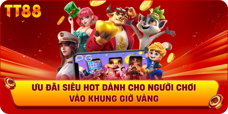 Ưu đãi siêu hot dành cho người chơi vào khung giờ vàng